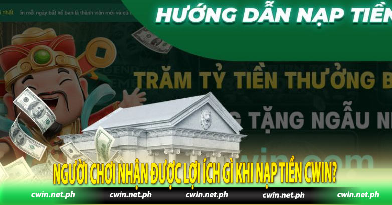 Người chơi nhận được lợi ích gì khi nạp tiền Cwin? 