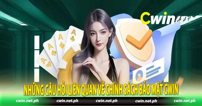 Những câu hỏi liên quan về chính sách bảo mật Cwin